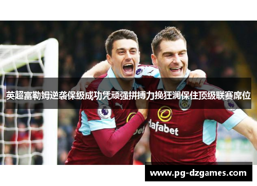 英超富勒姆逆袭保级成功凭顽强拼搏力挽狂澜保住顶级联赛席位