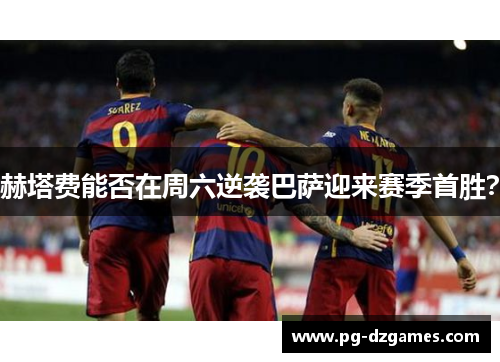 赫塔费能否在周六逆袭巴萨迎来赛季首胜？