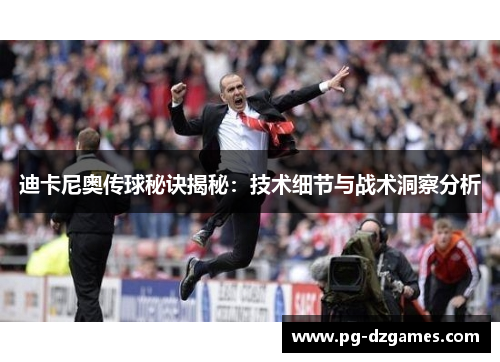 迪卡尼奥传球秘诀揭秘：技术细节与战术洞察分析