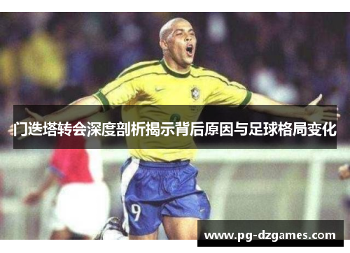 门迭塔转会深度剖析揭示背后原因与足球格局变化