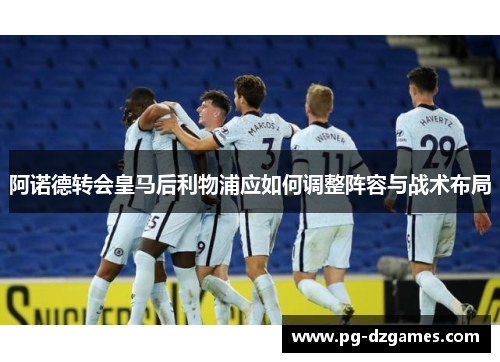 阿诺德转会皇马后利物浦应如何调整阵容与战术布局 阿诺德转会皇马后利物浦应如何调整阵容与战术布局
