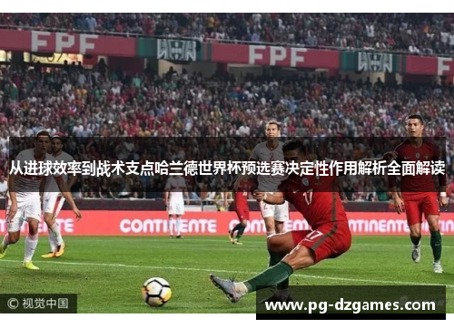 从进球效率到战术支点哈兰德世界杯预选赛决定性作用解析全面解读 从进球效率到战术支点哈兰德世界杯预选赛决定性作用解析全面解读