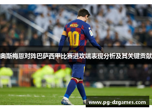 奥斯梅恩对阵巴萨西甲比赛进攻端表现分析及其关键贡献 奥斯梅恩对阵巴萨西甲比赛进攻端表现分析及其关键贡献
