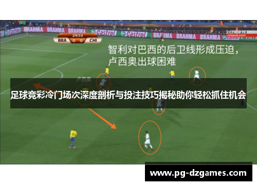 足球竞彩冷门场次深度剖析与投注技巧揭秘助你轻松抓住机会 足球竞彩冷门场次深度剖析与投注技巧揭秘助你轻松抓住机会
