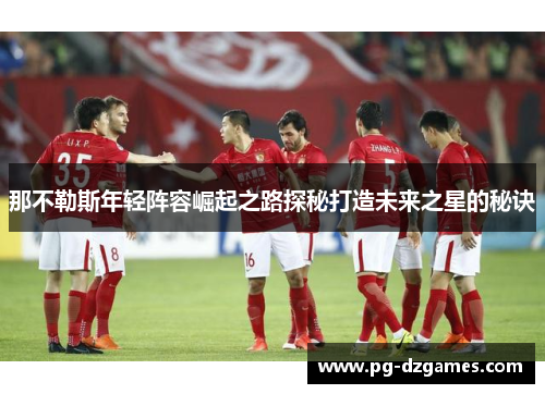 那不勒斯年轻阵容崛起之路探秘打造未来之星的秘诀