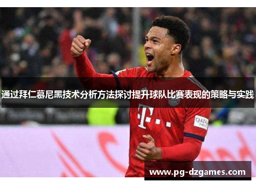 通过拜仁慕尼黑技术分析方法探讨提升球队比赛表现的策略与实践