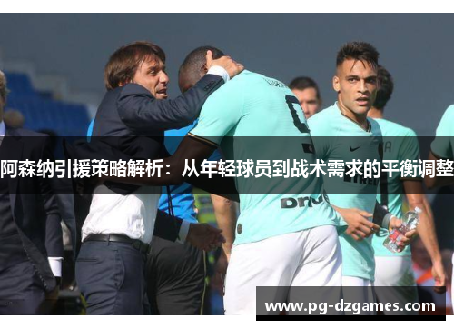 阿森纳引援策略解析:从年轻球员到战术需求的平衡调整 阿森纳引援策略解析:从年轻球员到战术需求的平衡调整