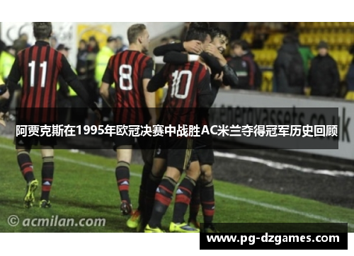 阿贾克斯在1995年欧冠决赛中战胜AC米兰夺得冠军历史回顾