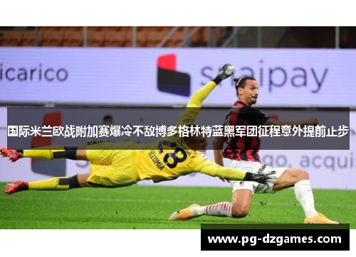 国际米兰欧战附加赛爆冷不敌博多格林特蓝黑军团征程意外提前止步