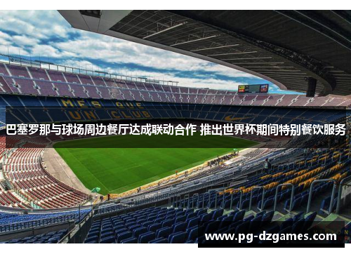 巴塞罗那与球场周边餐厅达成联动合作 推出世界杯期间特别餐饮服务