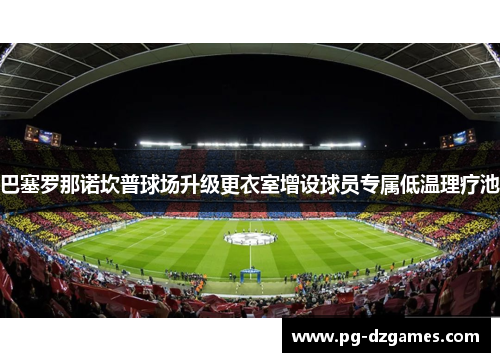 巴塞罗那诺坎普球场升级更衣室增设球员专属低温理疗池
