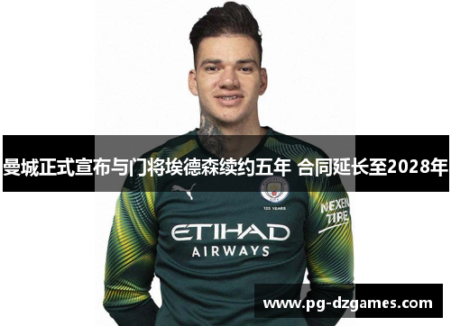 曼城正式宣布与门将埃德森续约五年 合同延长至2028年