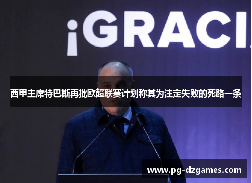 西甲主席特巴斯再批欧超联赛计划称其为注定失败的死路一条