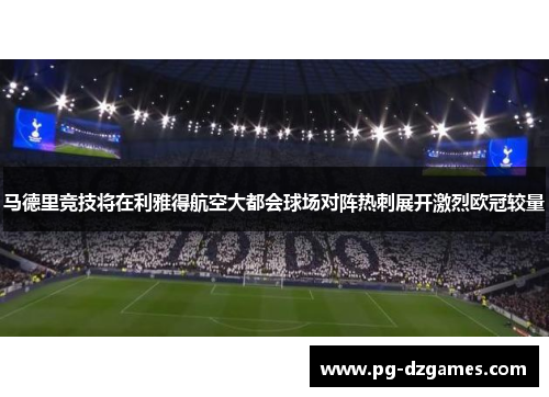 马德里竞技将在利雅得航空大都会球场对阵热刺展开激烈欧冠较量
