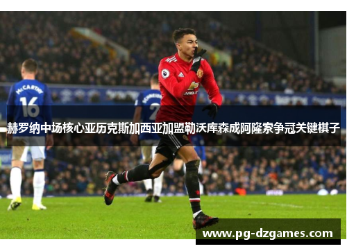 赫罗纳中场核心亚历克斯加西亚加盟勒沃库森成阿隆索争冠关键棋子 赫罗纳中场核心亚历克斯加西亚加盟勒沃库森成阿隆索争冠关键棋子