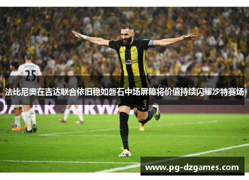 法比尼奥在吉达联合依旧稳如磐石中场屏障将价值持续闪耀沙特赛场 法比尼奥在吉达联合依旧稳如磐石中场屏障将价值持续闪耀沙特赛场
